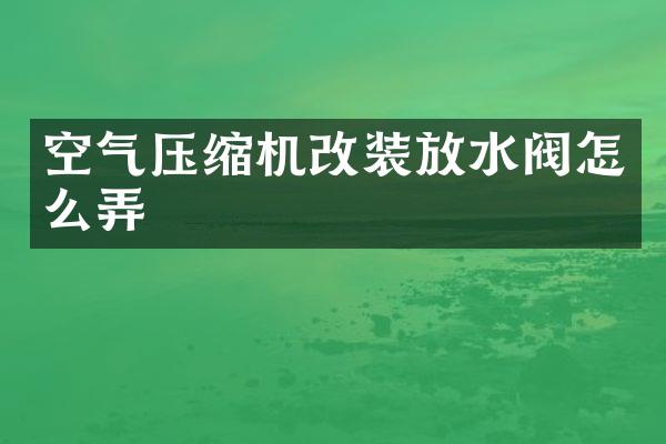 空氣壓縮機(jī)改裝放水閥怎么弄