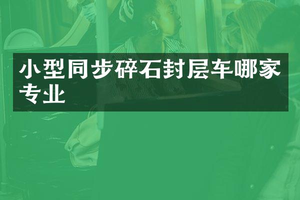 小型同步碎石封層車哪家專業(yè)