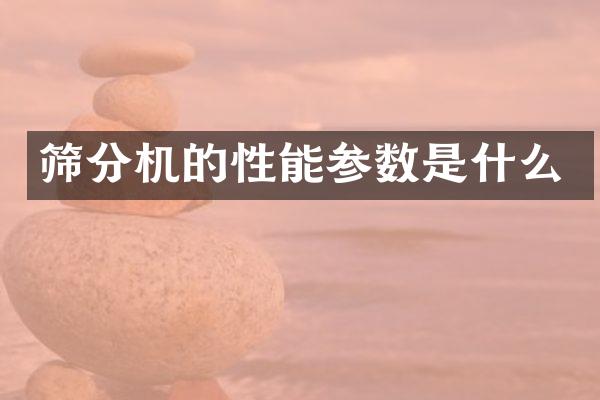 篩分機的性能參數(shù)是什么