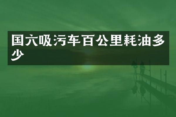 國六吸污車百公里耗油多少