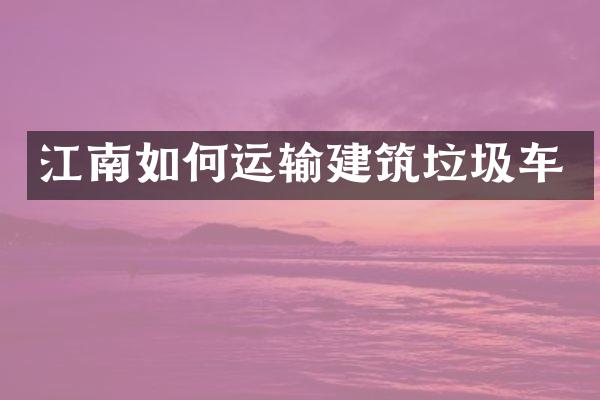 江南如何運(yùn)輸建筑垃圾車