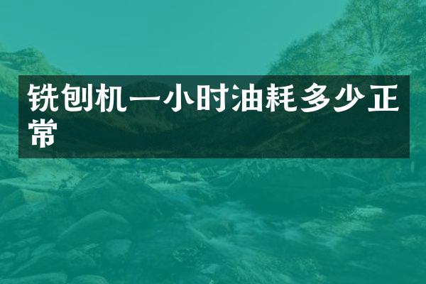 銑刨機(jī)一小時(shí)油耗多少正常