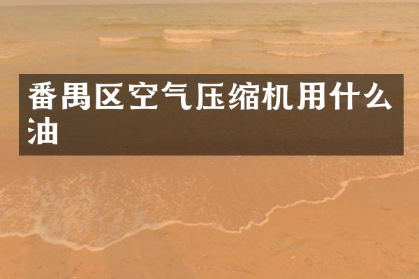 番禺區(qū)空氣壓縮機用什么油