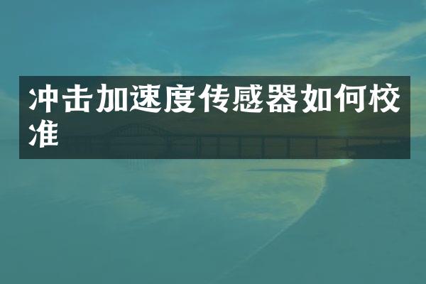 沖擊加速度傳感器如何校準(zhǔn)