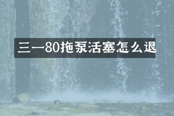 三一80拖泵活塞怎么退