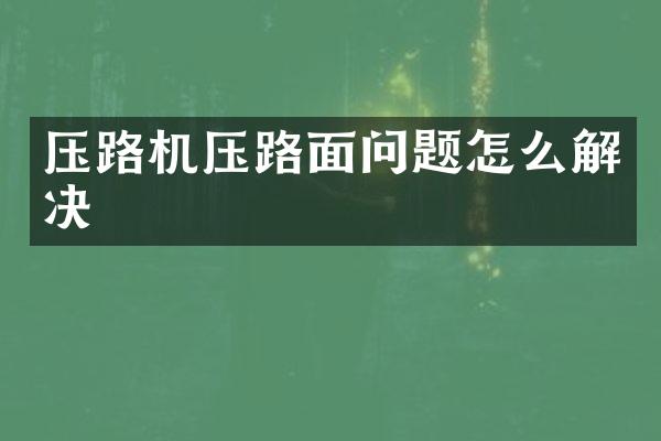 壓路機壓路面問題怎么解決