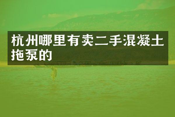 杭州哪里有賣二手混凝土拖泵的