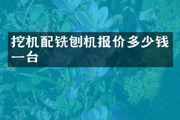 挖機配銑刨機報價多少錢一臺