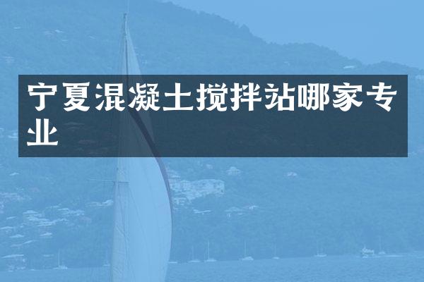 寧夏混凝土攪拌站哪家專業(yè)