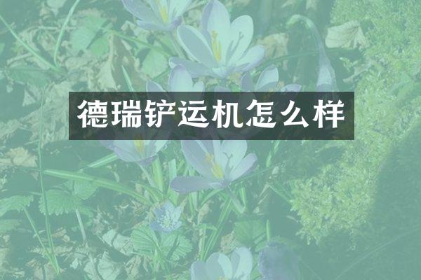 德瑞鏟運(yùn)機(jī)怎么樣