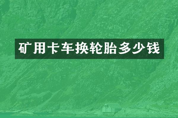 礦用卡車換輪胎多少錢