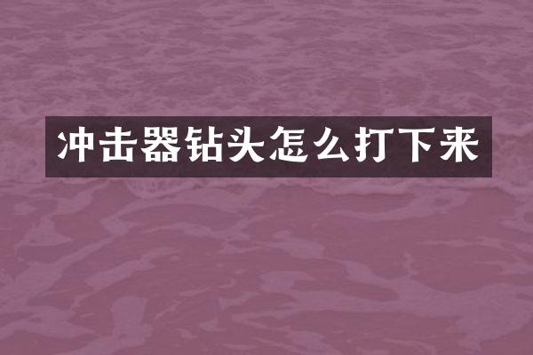 沖擊器鉆頭怎么打下來(lái)