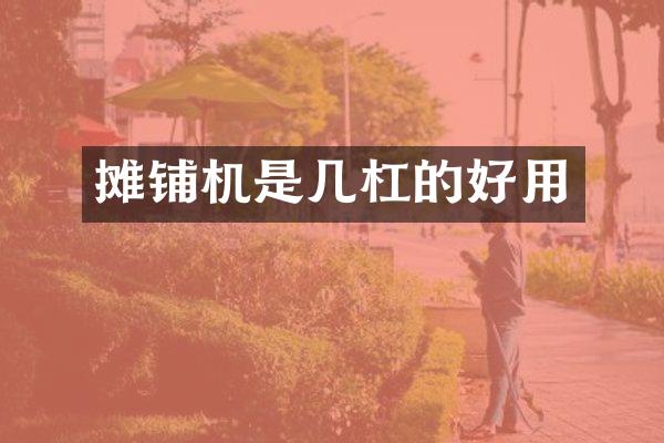 攤鋪機(jī)是幾杠的好用