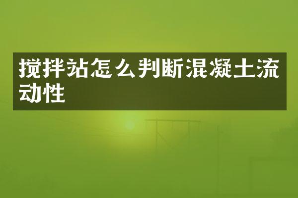 搅拌站怎么判断混凝土流动性