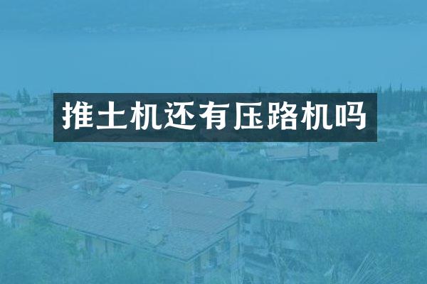 推土機(jī)還有壓路機(jī)嗎