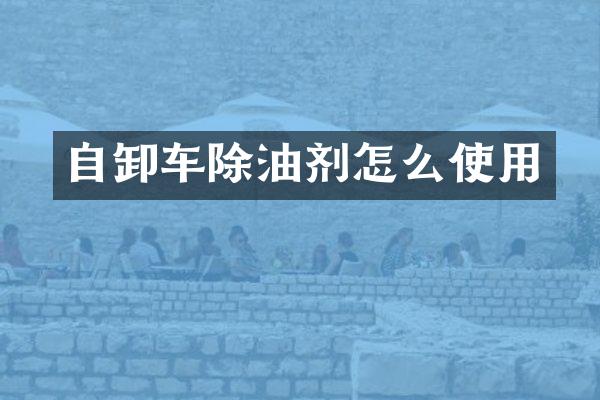 自卸車(chē)除油劑怎么使用