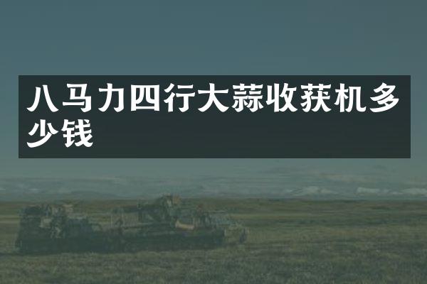 八馬力四行大蒜收獲機多少錢