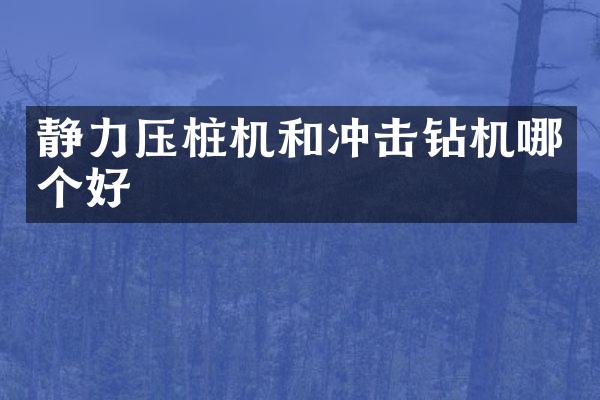 靜力壓樁機(jī)和沖擊鉆機(jī)哪個(gè)好