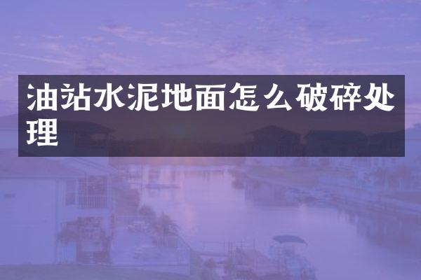 油站水泥地面怎么破碎處理