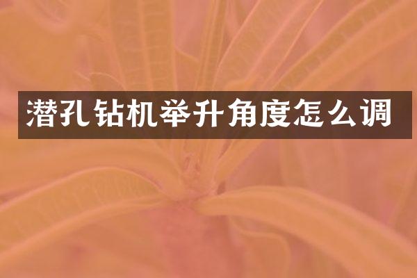 潛孔鉆機(jī)舉升角度怎么調(diào)