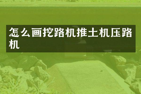 怎么畫挖路機(jī)推土機(jī)壓路機(jī)