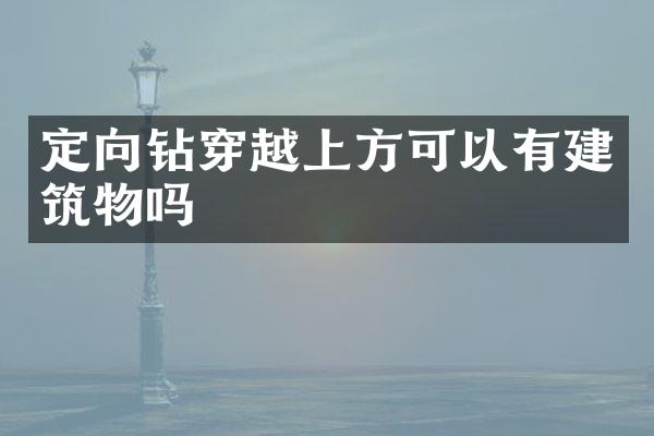 定向鉆穿越上方可以有建筑物嗎