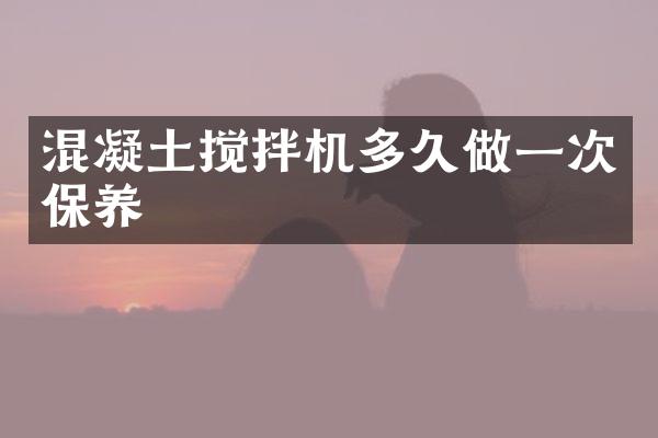 混凝土攪拌機(jī)多久做一次保養(yǎng)