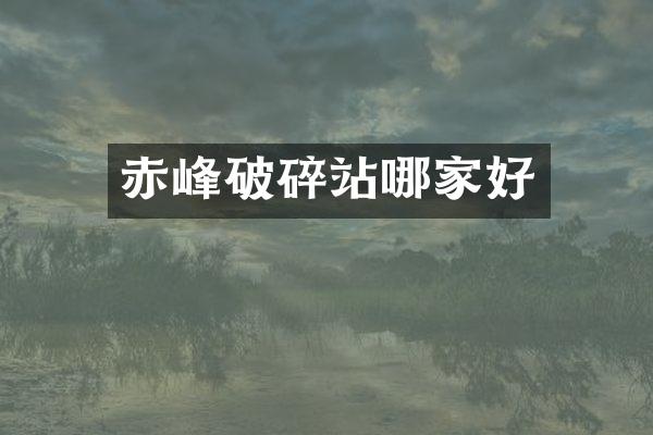 赤峰破碎站哪家好