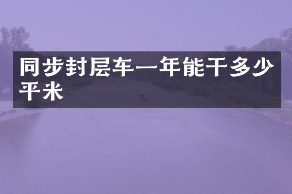 同步封層車一年能干多少平米