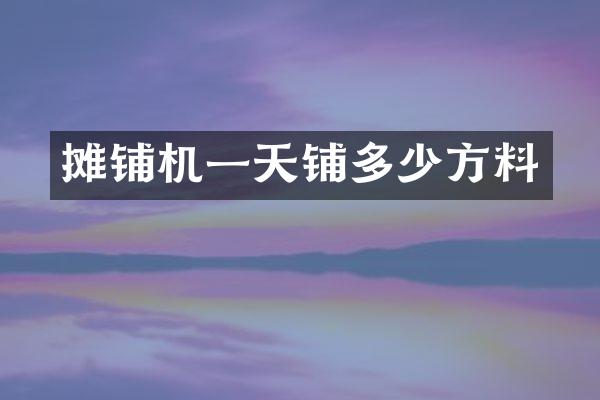 攤鋪機(jī)一天鋪多少方料