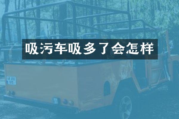 吸污車(chē)吸多了會(huì)怎樣