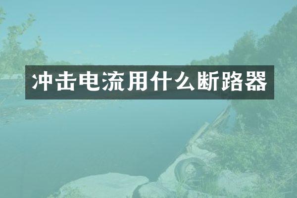 沖擊電流用什么斷路器