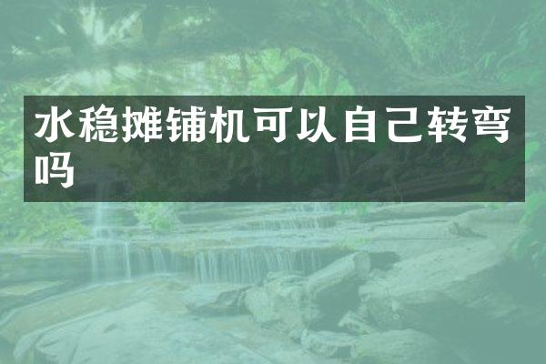 水穩(wěn)攤鋪機可以自己轉(zhuǎn)彎嗎