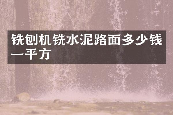 銑刨機(jī)銑水泥路面多少錢(qián)一平方