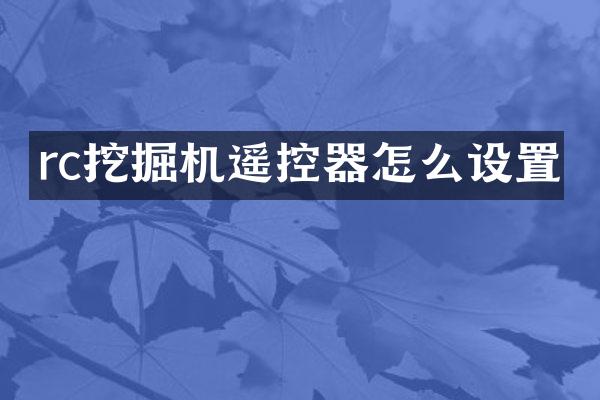 rc挖掘機遙控器怎么設(shè)置