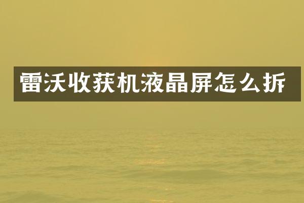 雷沃收獲機(jī)液晶屏怎么拆