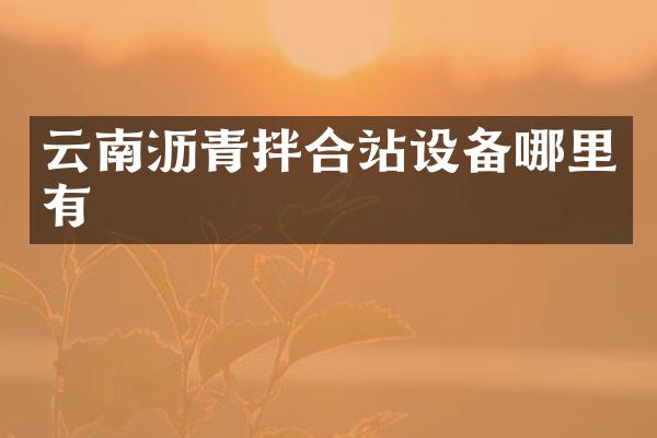 云南瀝青拌合站設(shè)備哪里有