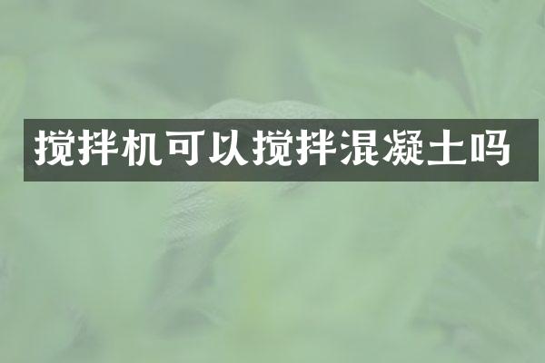 攪拌機可以攪拌混凝土嗎