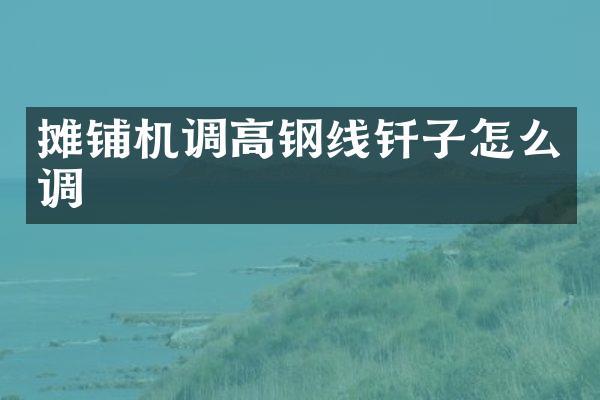 攤鋪機(jī)調(diào)高鋼線釬子怎么調(diào)