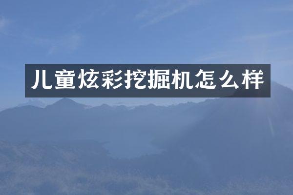 兒童炫彩挖掘機怎么樣