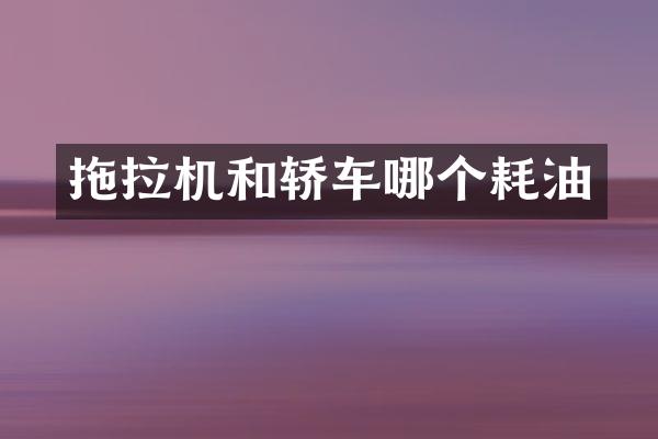 拖拉机和轿车哪个耗油