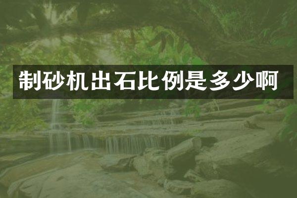 制砂機(jī)出石比例是多少啊