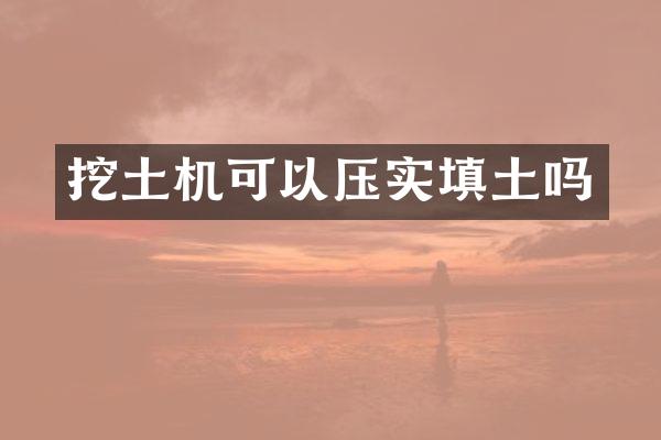 挖土機可以壓實填土嗎