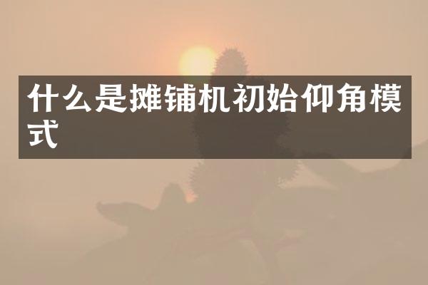 什么是攤鋪機(jī)初始仰角模式