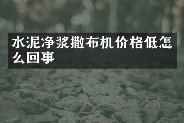 水泥凈漿撒布機(jī)價格低怎么回事