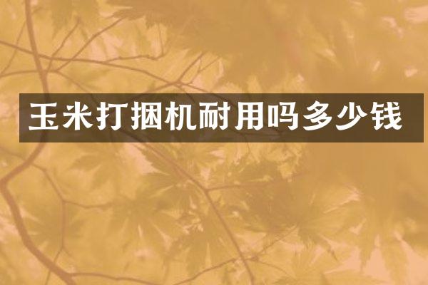 玉米打捆機(jī)耐用嗎多少錢