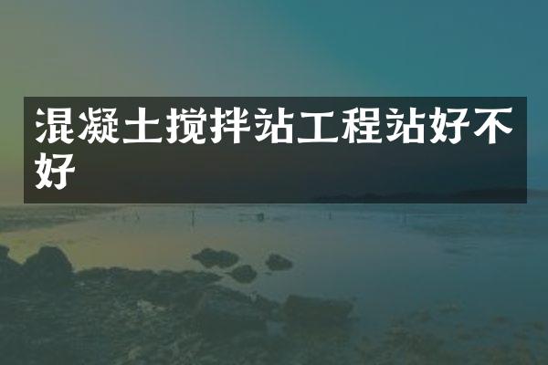 混凝土攪拌站工程站好不好