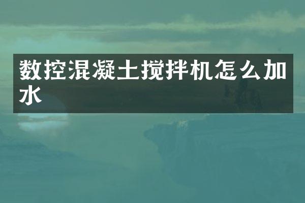 數(shù)控混凝土攪拌機(jī)怎么加水