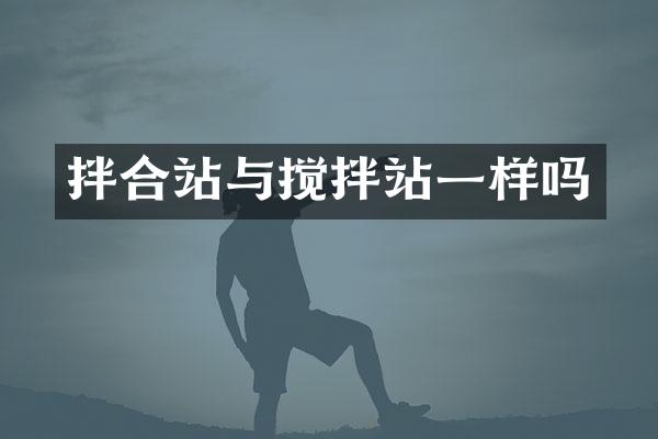 拌合站與攪拌站一樣嗎