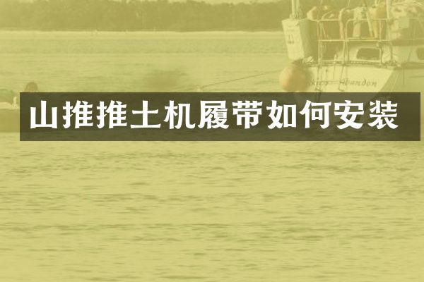 山推推土機履帶如何安裝